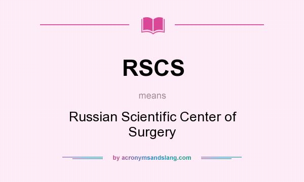 What does RSCS mean? It stands for Russian Scientific Center of Surgery