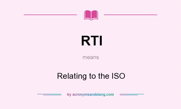 What does RTI mean? It stands for Relating to the ISO