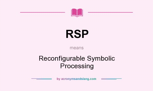 What does RSP mean? It stands for Reconfigurable Symbolic Processing