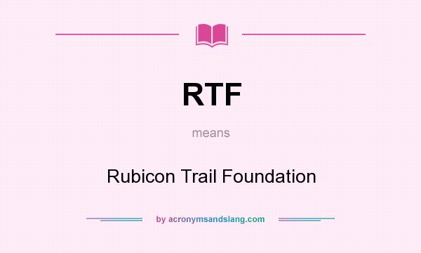 What does RTF mean? It stands for Rubicon Trail Foundation