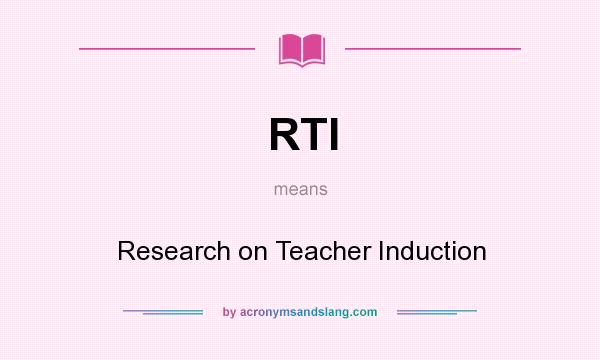 What does RTI mean? It stands for Research on Teacher Induction