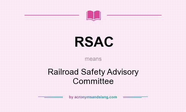 What does RSAC mean? It stands for Railroad Safety Advisory Committee
