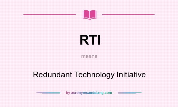 What does RTI mean? It stands for Redundant Technology Initiative
