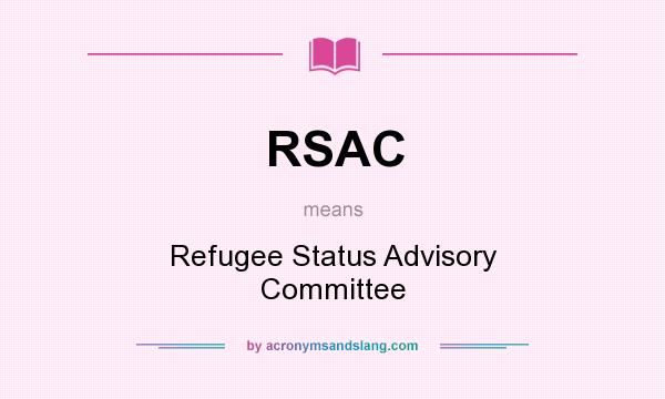 What does RSAC mean? It stands for Refugee Status Advisory Committee