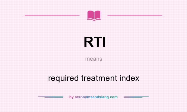 What does RTI mean? It stands for required treatment index