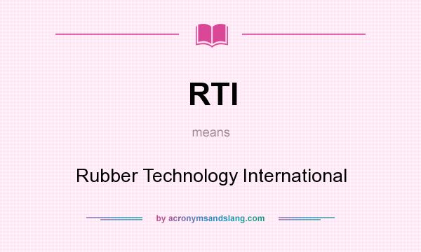 What does RTI mean? It stands for Rubber Technology International