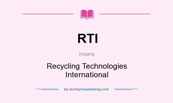 What does RTI mean? It stands for Recycling Technologies International