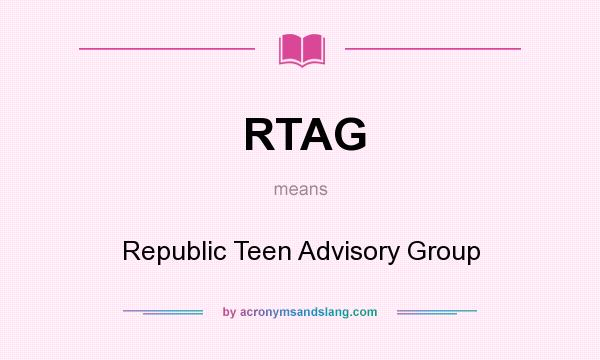 What does RTAG mean? It stands for Republic Teen Advisory Group