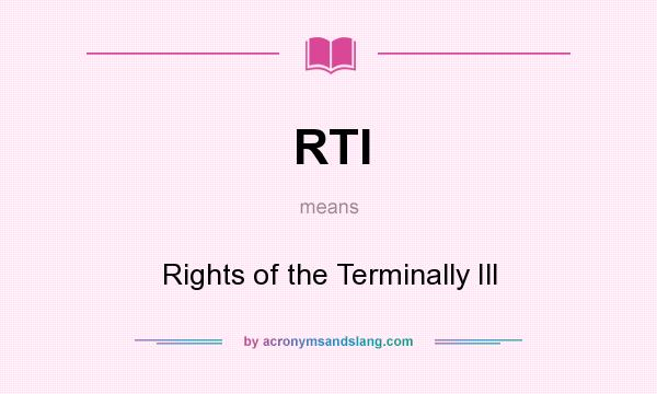 What does RTI mean? It stands for Rights of the Terminally Ill