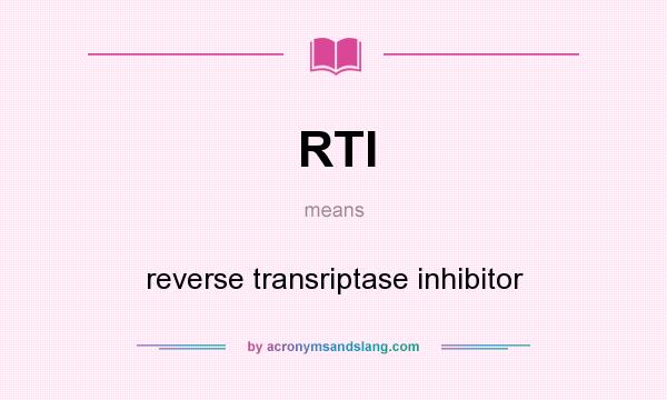What does RTI mean? It stands for reverse transriptase inhibitor