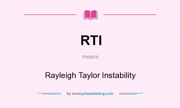 What does RTI mean? It stands for Rayleigh Taylor Instability