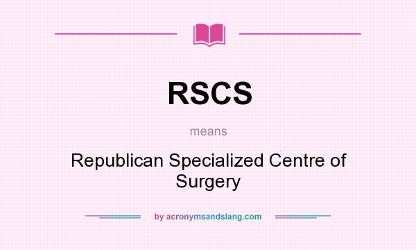 What does RSCS mean? It stands for Republican Specialized Centre of Surgery