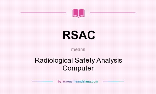 What does RSAC mean? It stands for Radiological Safety Analysis Computer