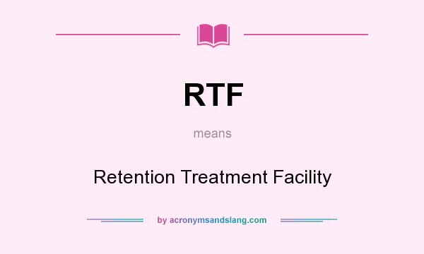 What does RTF mean? It stands for Retention Treatment Facility