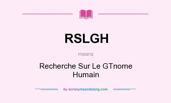 What does RSLGH mean? It stands for Recherche Sur Le GTnome Humain