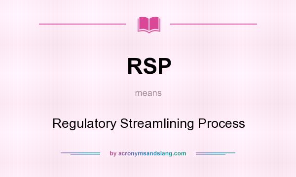 What does RSP mean? It stands for Regulatory Streamlining Process