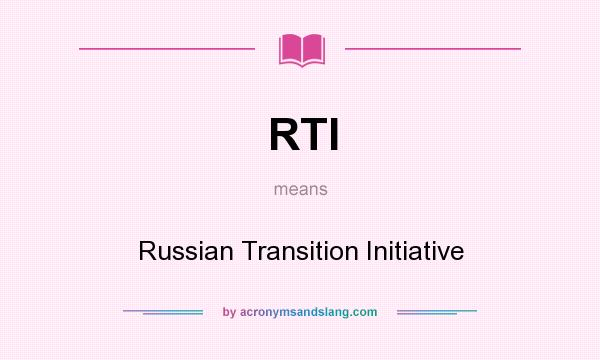 What does RTI mean? It stands for Russian Transition Initiative