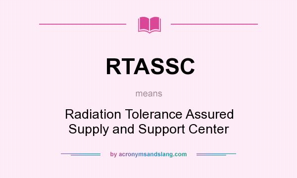 What does RTASSC mean? It stands for Radiation Tolerance Assured Supply and Support Center