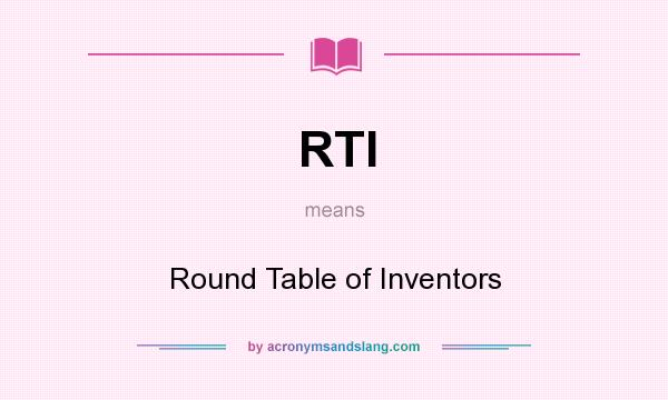 What does RTI mean? It stands for Round Table of Inventors