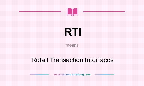 What does RTI mean? It stands for Retail Transaction Interfaces