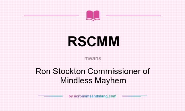 What does RSCMM mean? It stands for Ron Stockton Commissioner of Mindless Mayhem