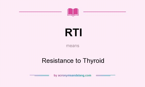 What does RTI mean? It stands for Resistance to Thyroid
