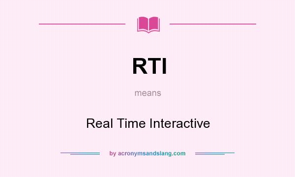 What does RTI mean? It stands for Real Time Interactive