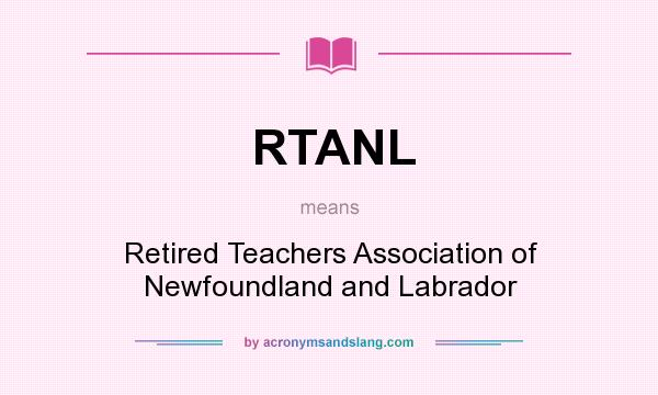 What does RTANL mean? It stands for Retired Teachers Association of Newfoundland and Labrador