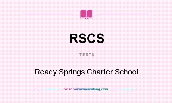 What does RSCS mean? It stands for Ready Springs Charter School