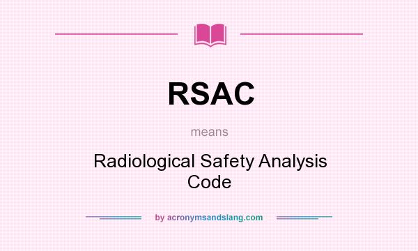 What does RSAC mean? It stands for Radiological Safety Analysis Code
