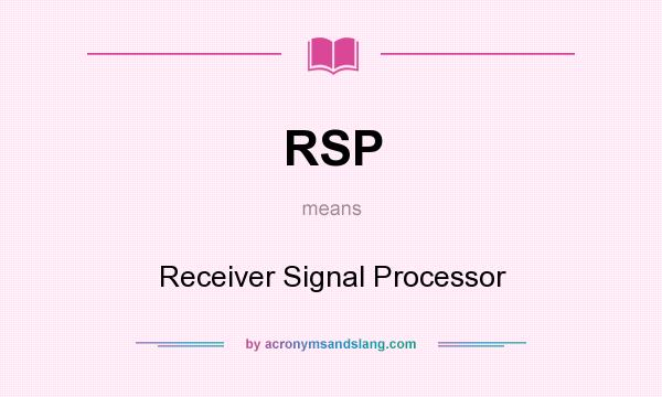 What does RSP mean? It stands for Receiver Signal Processor