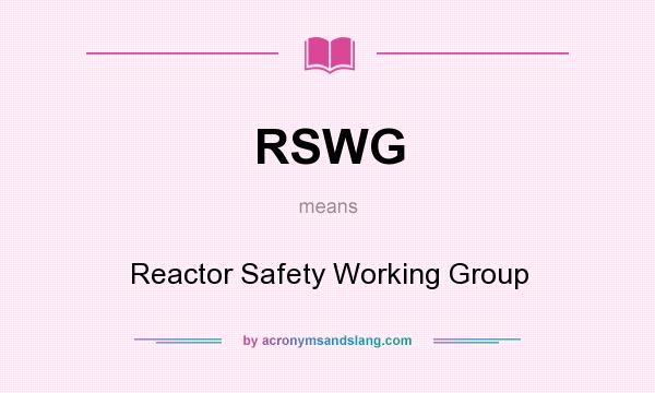 What does RSWG mean? It stands for Reactor Safety Working Group