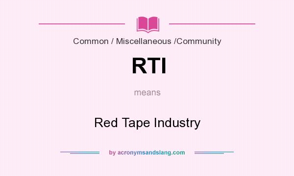 What does RTI mean? It stands for Red Tape Industry