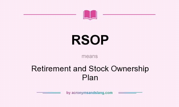 What does RSOP mean? It stands for Retirement and Stock Ownership Plan
