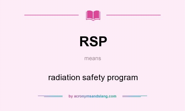 What does RSP mean? It stands for radiation safety program