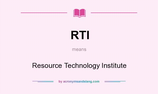 What does RTI mean? It stands for Resource Technology Institute