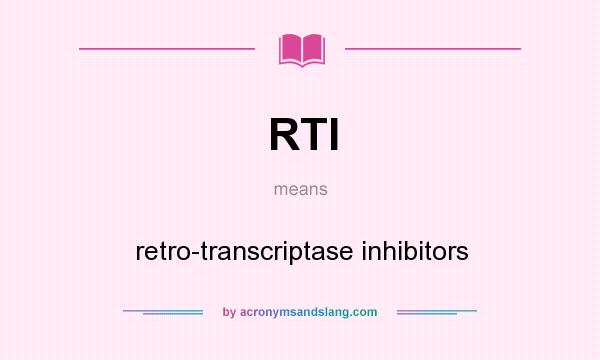 What does RTI mean? It stands for retro-transcriptase inhibitors