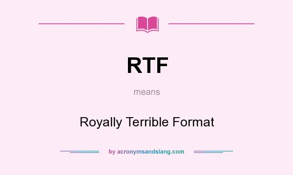 What does RTF mean? It stands for Royally Terrible Format