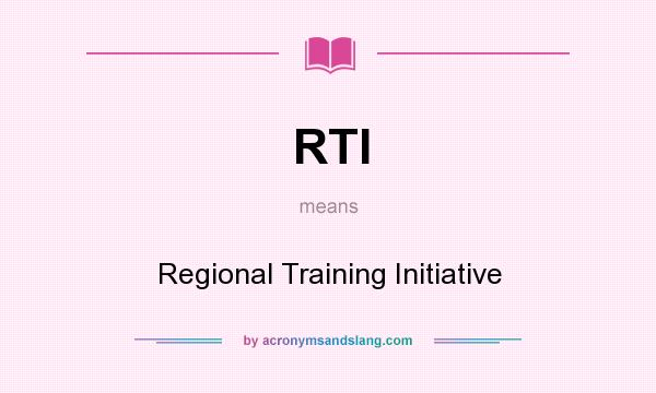 What does RTI mean? It stands for Regional Training Initiative