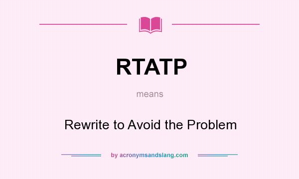 What does RTATP mean? It stands for Rewrite to Avoid the Problem