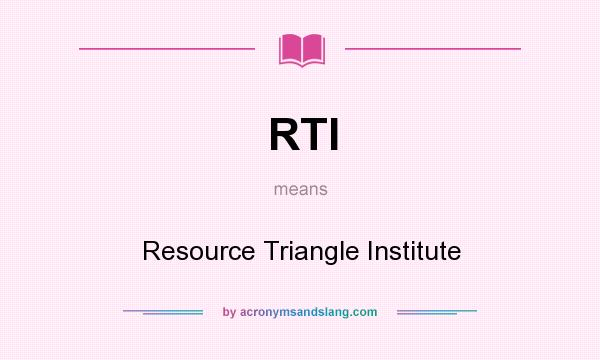 What does RTI mean? It stands for Resource Triangle Institute