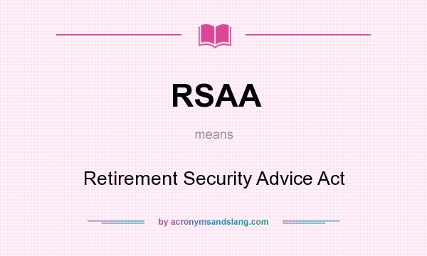 What does RSAA mean? It stands for Retirement Security Advice Act