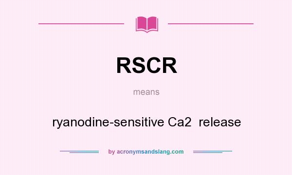 What does RSCR mean? It stands for ryanodine-sensitive Ca2  release