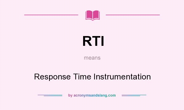 What does RTI mean? It stands for Response Time Instrumentation