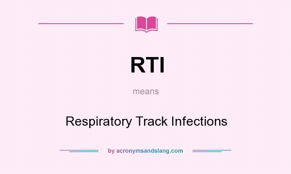 What does RTI mean? It stands for Respiratory Track Infections