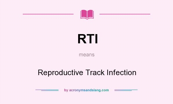 What does RTI mean? It stands for Reproductive Track Infection
