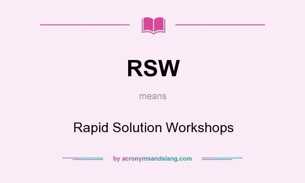 What does RSW mean? It stands for Rapid Solution Workshops