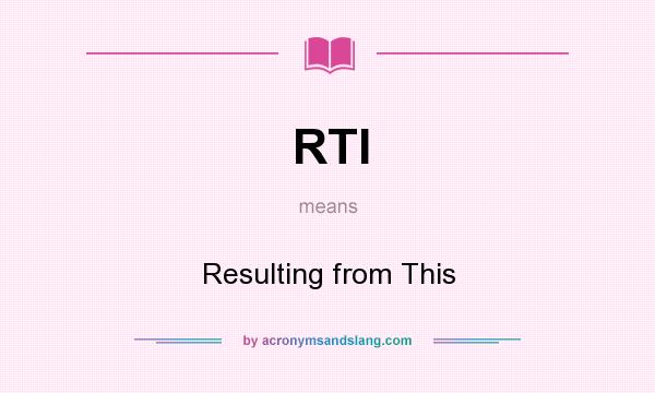 What does RTI mean? It stands for Resulting from This
