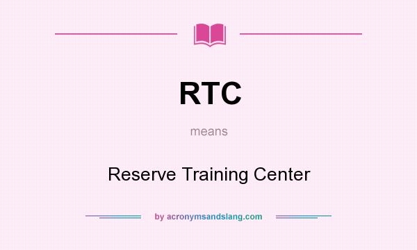 What does RTC mean? It stands for Reserve Training Center