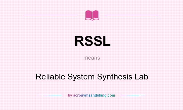 What does RSSL mean? It stands for Reliable System Synthesis Lab